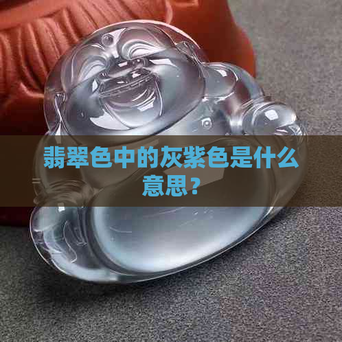 翡翠色中的灰紫色是什么意思？