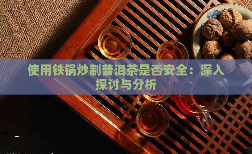 使用铁锅炒制普洱茶是否安全：深入探讨与分析