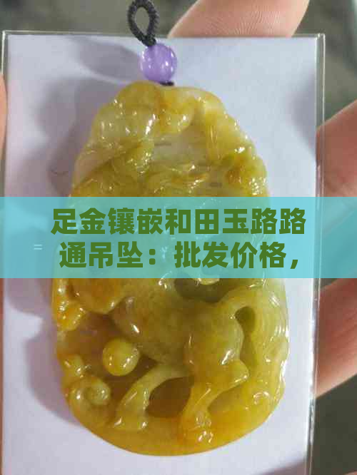 足金镶嵌和田玉路路通吊坠：批发价格，最新款式，高品质和田玉吊坠