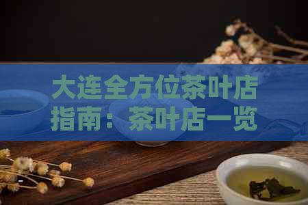 大连全方位茶叶店指南：茶叶店一览表，带你领略茶文化魅力