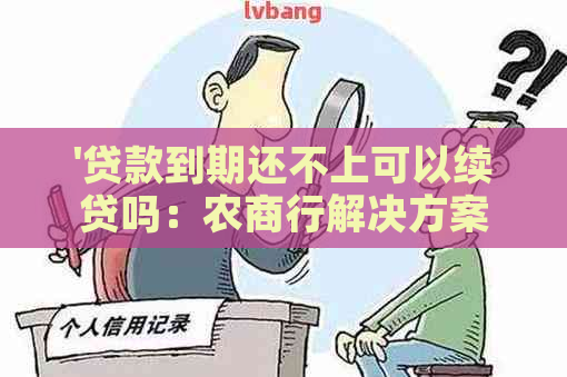 '贷款到期还不上可以续贷吗：农商行解决方案'