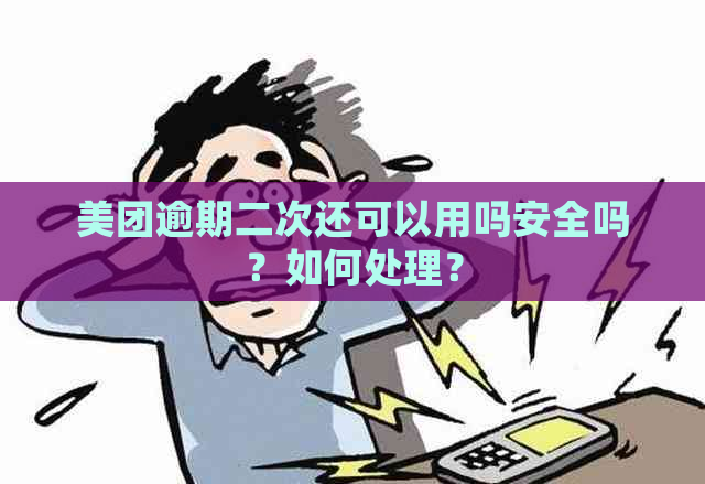 美团逾期二次还可以用吗安全吗？如何处理？