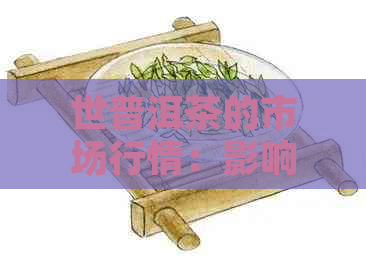 世普洱茶的市场行情：影响价格的各种因素分析