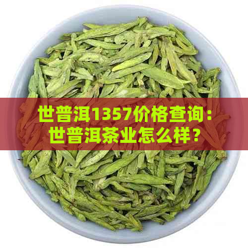 世普洱1357价格查询：世普洱茶业怎么样？