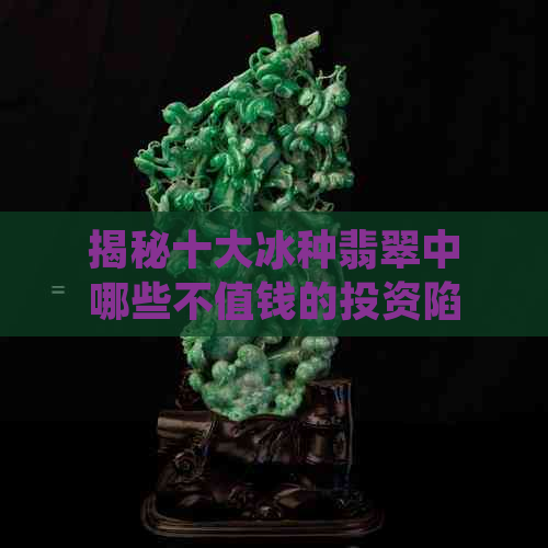 揭秘十大冰种翡翠中哪些不值钱的投资陷阱