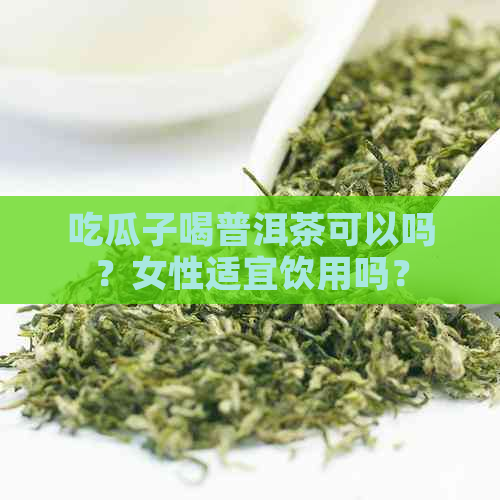 吃瓜子喝普洱茶可以吗？女性适宜饮用吗？