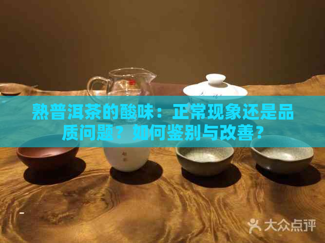 熟普洱茶的酸味：正常现象还是品质问题？如何鉴别与改善？