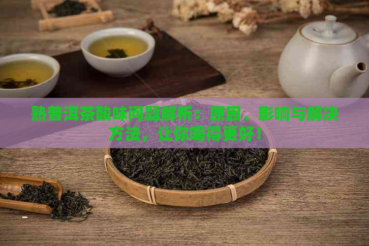 熟普洱茶酸味问题解析：原因、影响与解决方法，让你喝得更好！