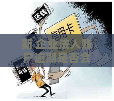 新 企业法人账户逾期是否会对公司运营产生负面影响？