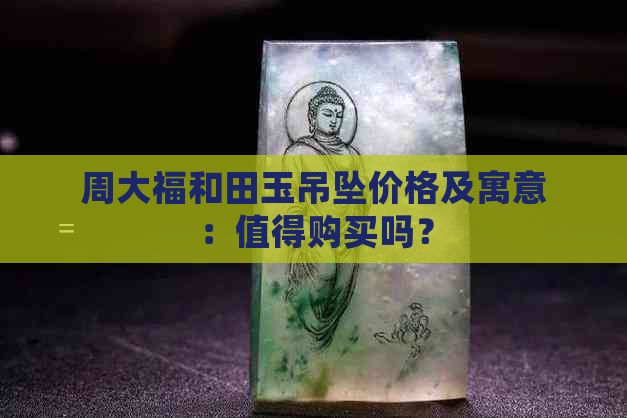 周大福和田玉吊坠价格及寓意：值得购买吗？