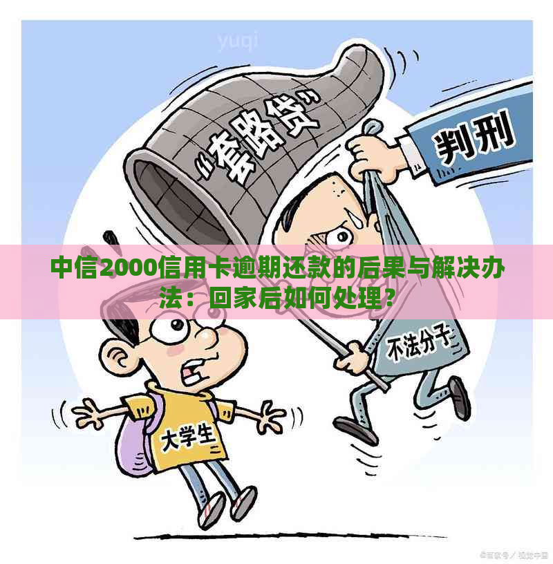 中信2000信用卡逾期还款的后果与解决办法：回家后如何处理？