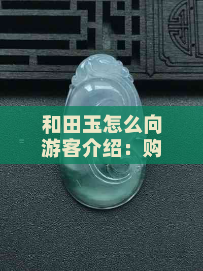 和田玉怎么向游客介绍：购买、观赏与口语表达全攻略