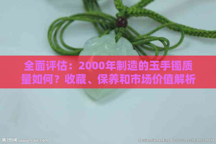 全面评估：2000年制造的玉手镯质量如何？收藏、保养和市场价值解析