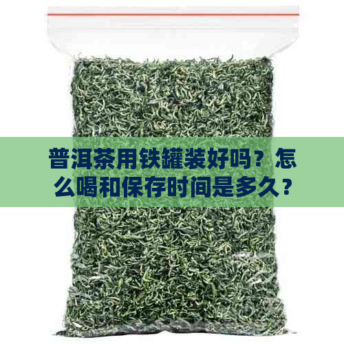 普洱茶用铁罐装好吗？怎么喝和保存时间是多久？