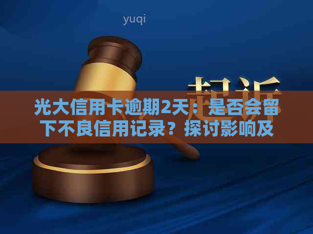 光大信用卡逾期2天：是否会留下不良信用记录？探讨影响及解决方法