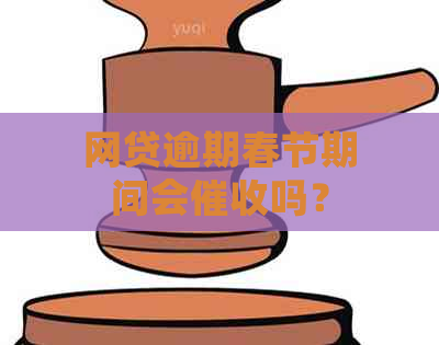 网贷逾期春节期间会吗？