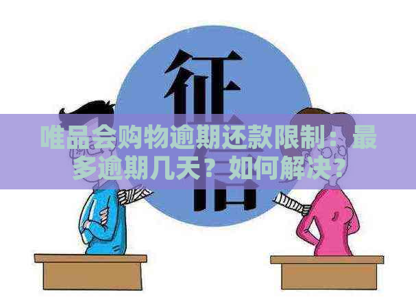 唯品会购物逾期还款限制：最多逾期几天？如何解决？