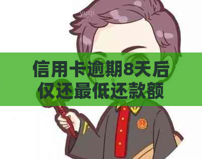 信用卡逾期8天后仅还更低还款额，如何解决并避免信用损失？