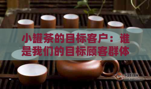 小罐茶的目标客户：谁是我们的目标顾客群体？