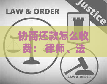 协商还款怎么收费： 律师、法务协助处理债务问题费用解析