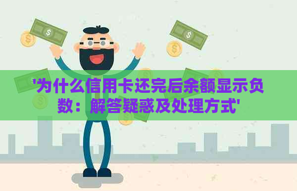 '为什么信用卡还完后余额显示负数：解答疑惑及处理方式'