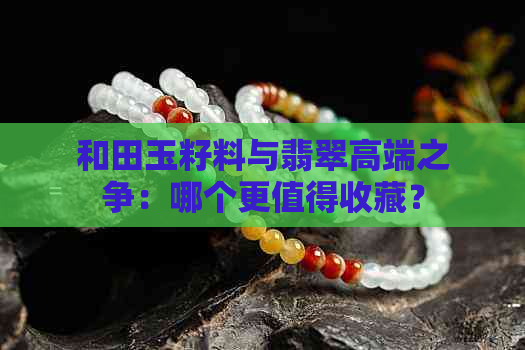 和田玉籽料与翡翠高端之争：哪个更值得收藏？