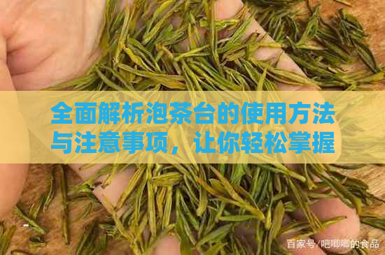 全面解析泡茶台的使用方法与注意事项，让你轻松掌握泡茶艺术