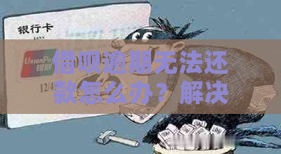 借呗逾期无法还款怎么办？解决方法全面解析！