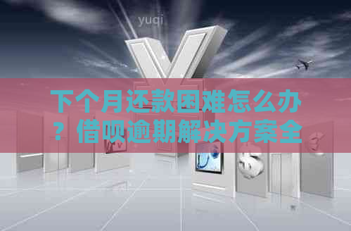 下个月还款困难怎么办？借呗逾期解决方案全解析！