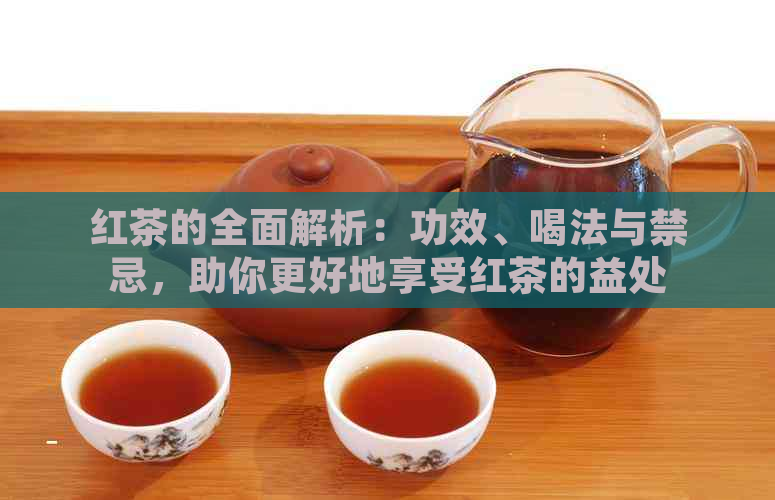 红茶的全面解析：功效、喝法与禁忌，助你更好地享受红茶的益处