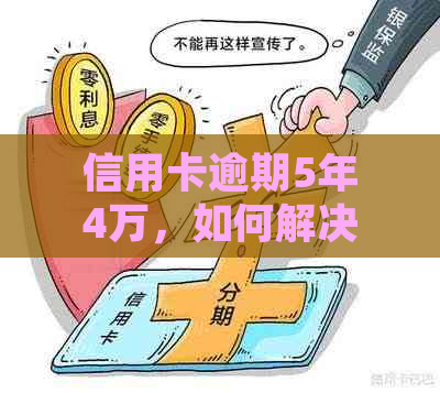 信用卡逾期5年4万，如何解决？了解全面解决方案和步骤！