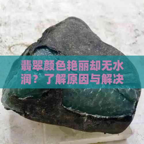 翡翠颜色艳丽却无水润？了解原因与解决方法