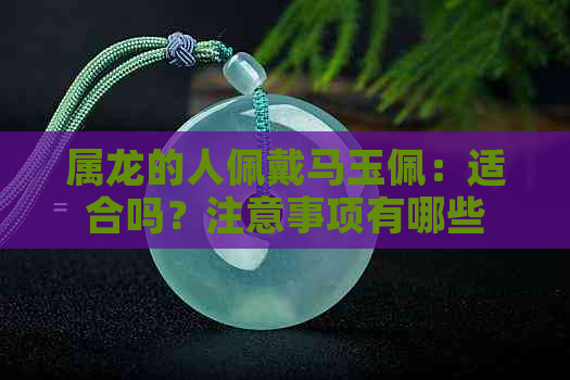 属龙的人佩戴马玉佩：适合吗？注意事项有哪些？