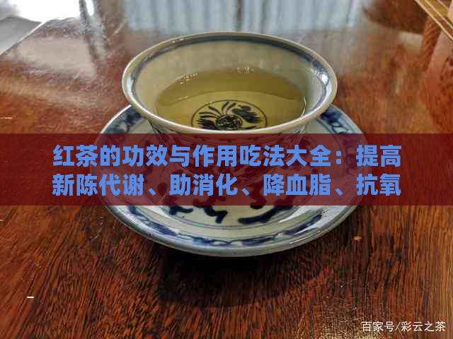 红茶的功效与作用吃法大全：提高新陈代谢、助消化、降血脂、抗氧化等。