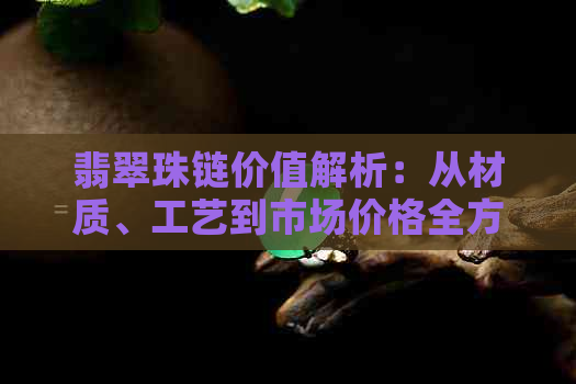 翡翠珠链价值解析：从材质、工艺到市场价格全方位指南