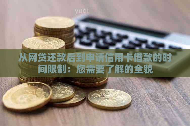 从网贷还款后到申请信用卡借款的时间限制：您需要了解的全貌