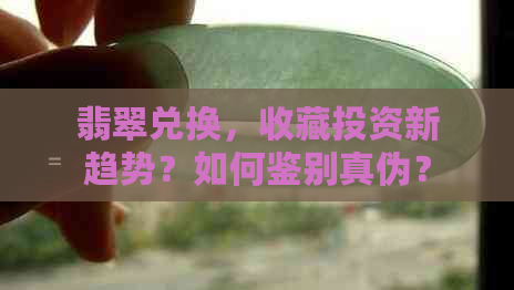 翡翠兑换，收藏投资新趋势？如何鉴别真伪？