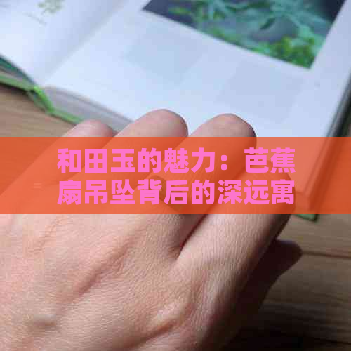 和田玉的魅力：芭蕉扇吊坠背后的深远寓意探讨