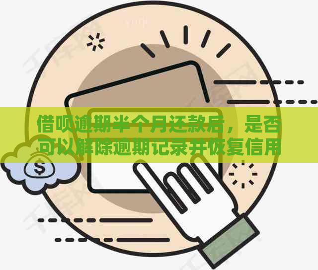 借呗逾期半个月还款后，是否可以解除逾期记录并恢复信用？