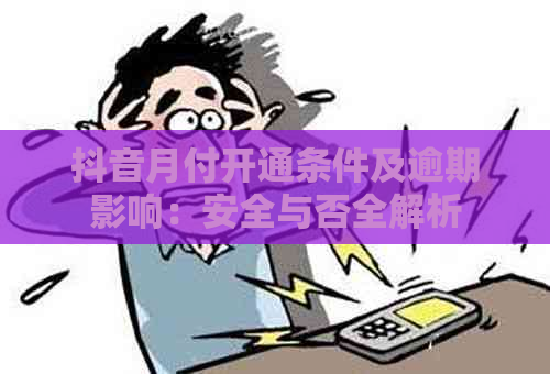 抖音月付开通条件及逾期影响：安全与否全解析