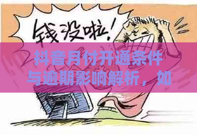 抖音月付开通条件与逾期影响解析，如何避免逾期导致功能受限？