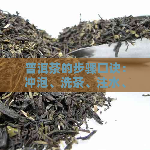 普洱茶的步骤口诀：冲泡、洗茶、注水、出，普洱茶的方法步骤。