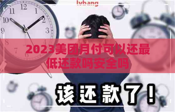 2023美团月付可以还更低还款吗安全吗