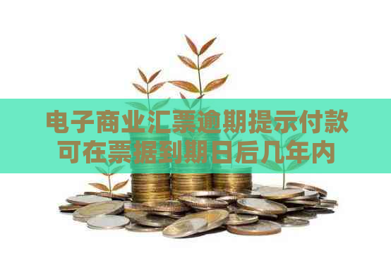 电子商业汇票逾期提示付款可在票据到期日后几年内发起