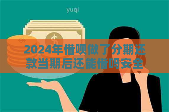 2024年借呗做了分期还款当期后还能借吗安全吗？