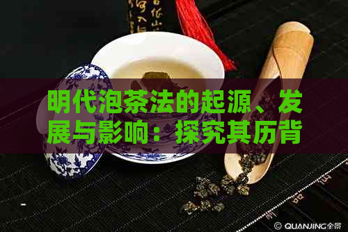 明代泡茶法的起源、发展与影响：探究其历背景与文化意义