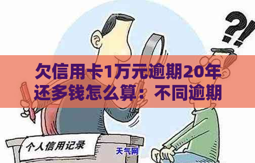 欠信用卡1万元逾期20年还多钱怎么算：不同逾期时间的处理方式及总利息计算