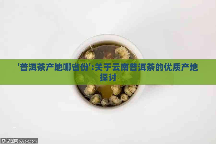 '普洱茶产地哪省份':关于云南普洱茶的优质产地探讨