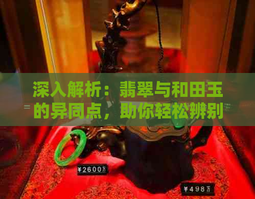 深入解析：翡翠与和田玉的异同点，助你轻松辨别两者差异