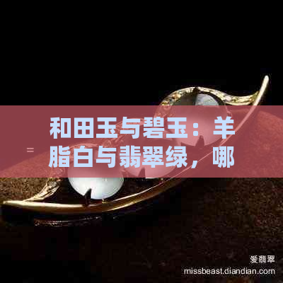 和田玉与碧玉：羊脂白与翡翠绿，哪个更适合你？